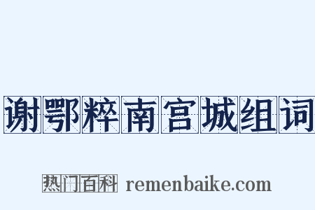 谢鄂粹南宫城组词是什么意思的图片